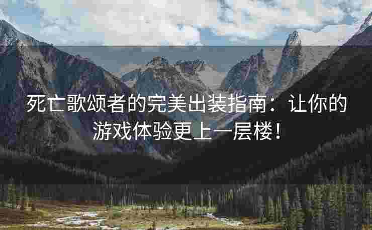 死亡歌颂者的完美出装指南：让你的游戏体验更上一层楼！