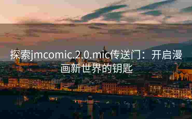 探索jmcomic.2.0.mic传送门：开启漫画新世界的钥匙