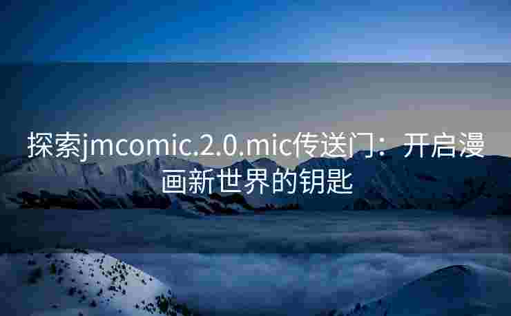 探索jmcomic.2.0.mic传送门：开启漫画新世界的钥匙