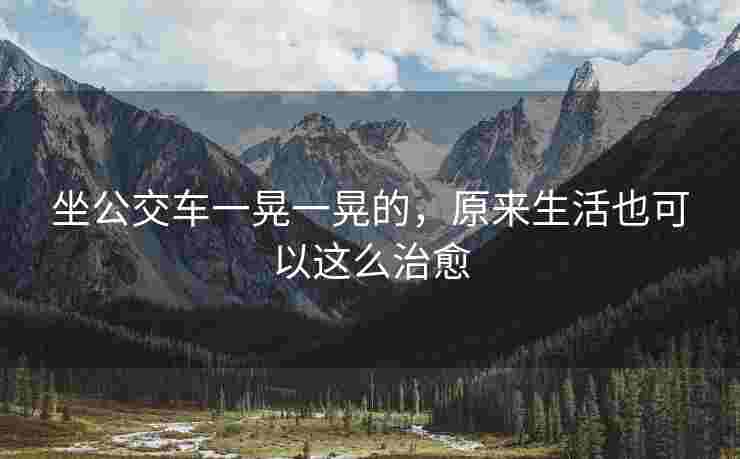 坐公交车一晃一晃的，原来生活也可以这么治愈