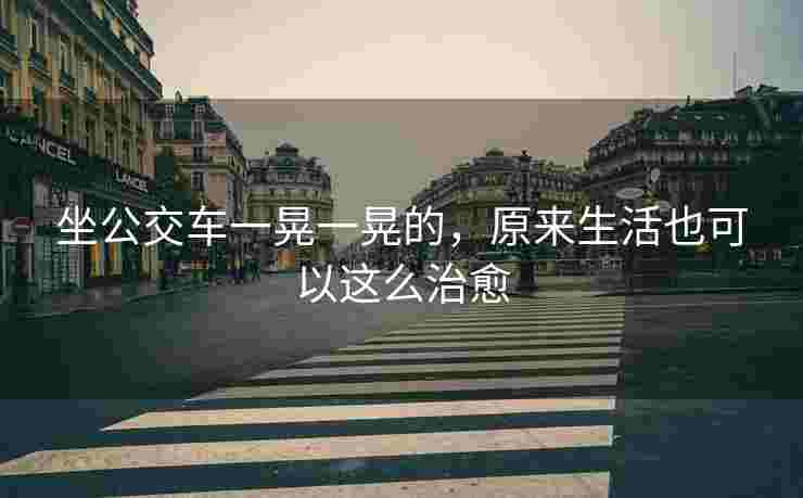 坐公交车一晃一晃的，原来生活也可以这么治愈