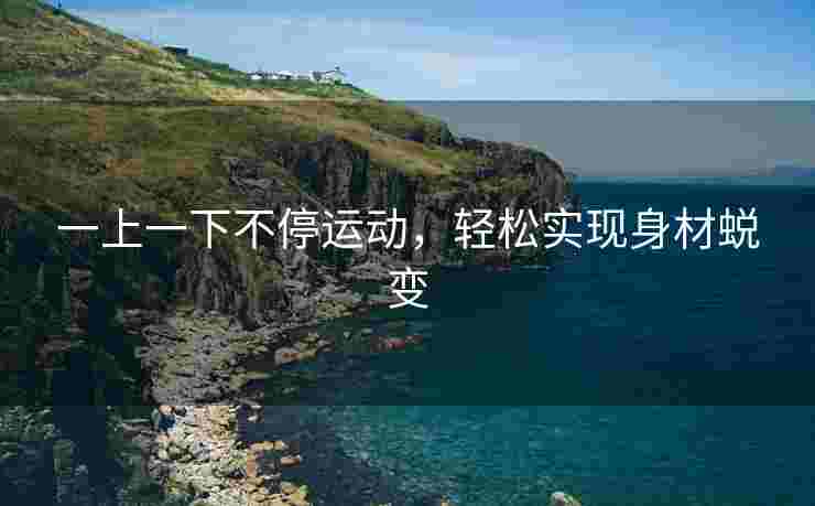 一上一下不停运动，轻松实现身材蜕变