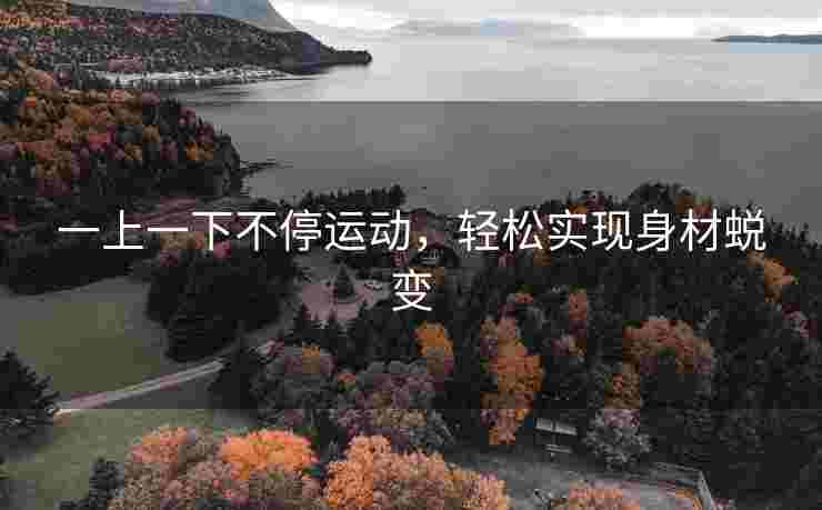 一上一下不停运动，轻松实现身材蜕变