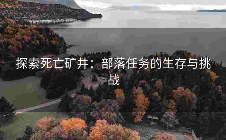 探索死亡矿井：部落任务的生存与挑战