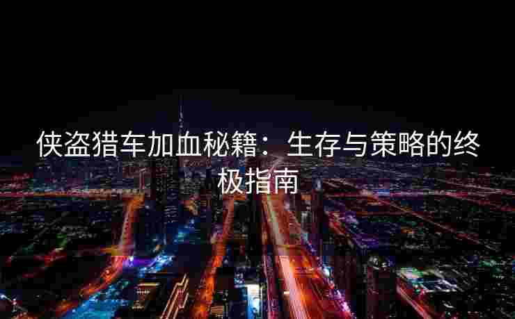 侠盗猎车加血秘籍：生存与策略的终极指南