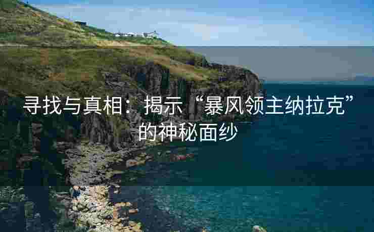 寻找与真相：揭示“暴风领主纳拉克”的神秘面纱
