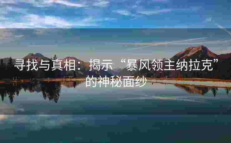 寻找与真相：揭示“暴风领主纳拉克”的神秘面纱