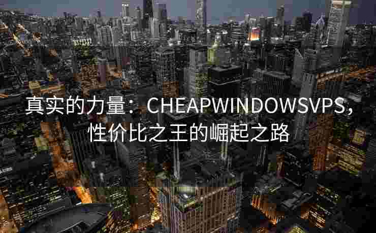 真实的力量：CHEAPWINDOWSVPS，性价比之王的崛起之路