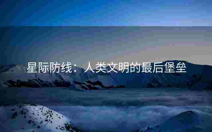 星际防线：人类文明的最后堡垒