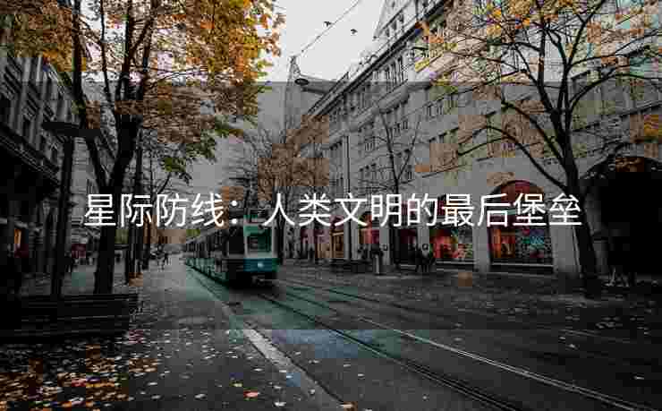 星际防线：人类文明的最后堡垒