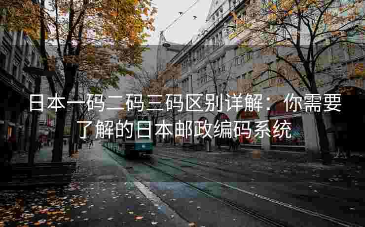 日本一码二码三码区别详解：你需要了解的日本邮政编码系统