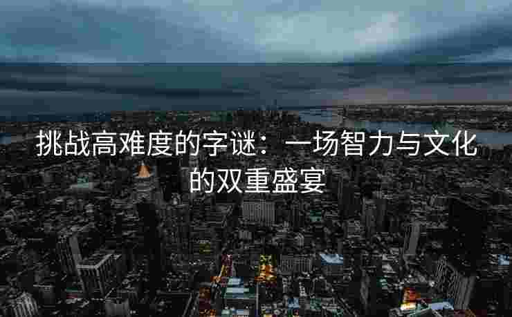 挑战高难度的字谜：一场智力与文化的双重盛宴