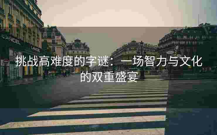 挑战高难度的字谜：一场智力与文化的双重盛宴