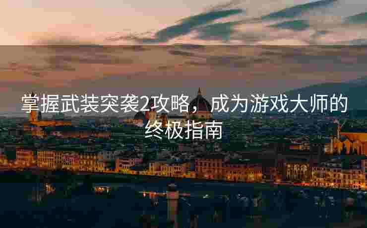 掌握武装突袭2攻略，成为游戏大师的终极指南