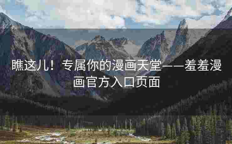 瞧这儿！专属你的漫画天堂——羞羞漫画官方入口页面