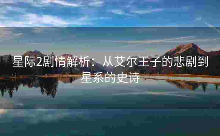 星际2剧情解析：从艾尔王子的悲剧到星系的史诗