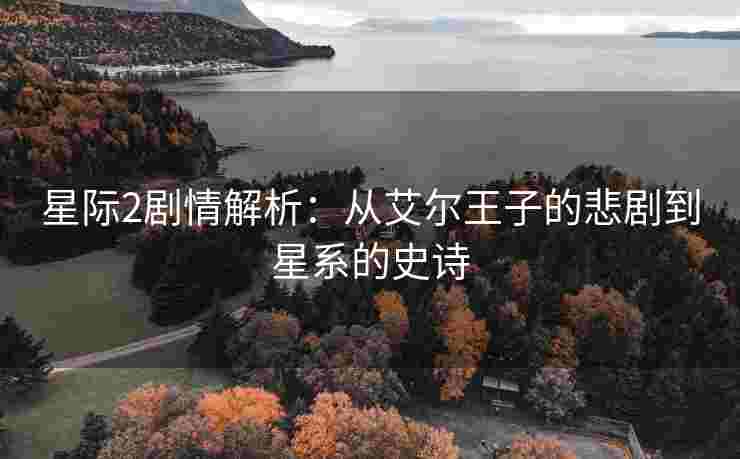 星际2剧情解析：从艾尔王子的悲剧到星系的史诗