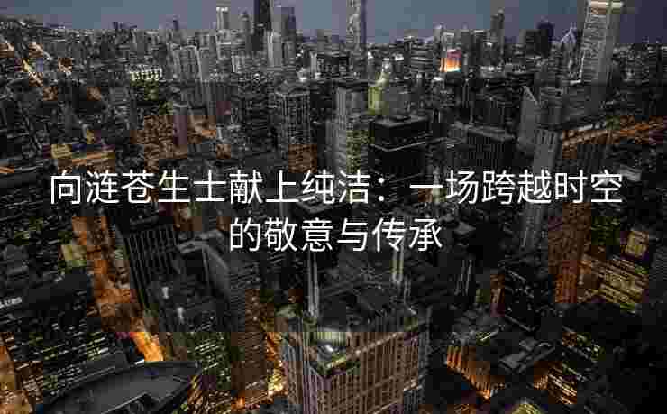 向涟苍生士献上纯洁：一场跨越时空的敬意与传承