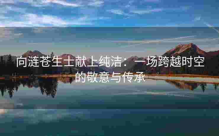 向涟苍生士献上纯洁：一场跨越时空的敬意与传承