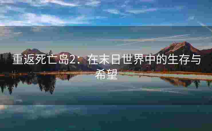 重返死亡岛2：在末日世界中的生存与希望