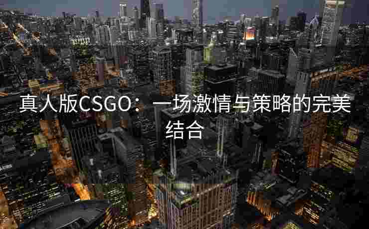 真人版CSGO：一场激情与策略的完美结合