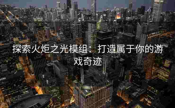 探索火炬之光模组：打造属于你的游戏奇迹