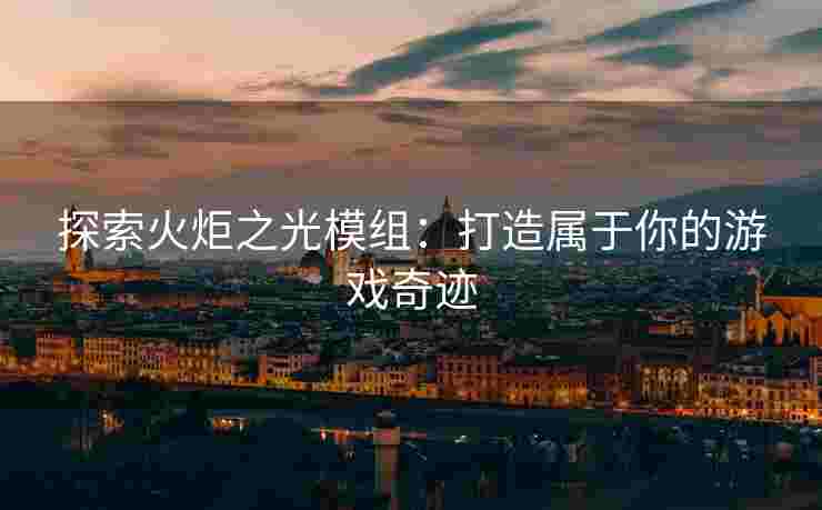 探索火炬之光模组：打造属于你的游戏奇迹