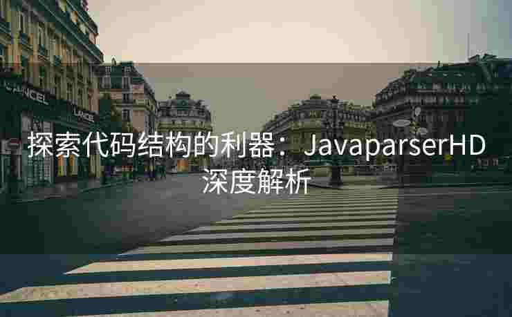 探索代码结构的利器：JavaparserHD深度解析