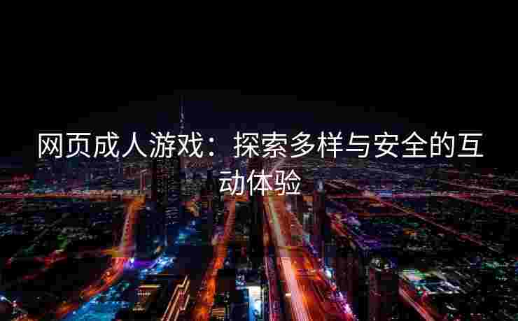 网页成人游戏：探索多样与安全的互动体验