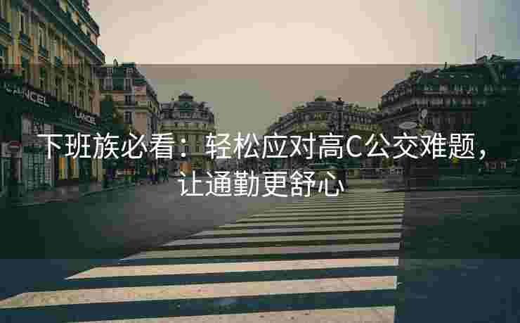 下班族必看：轻松应对高C公交难题，让通勤更舒心