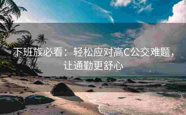 下班族必看：轻松应对高C公交难题，让通勤更舒心