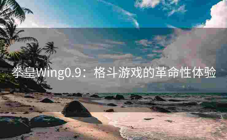 拳皇Wing0.9：格斗游戏的革命性体验
