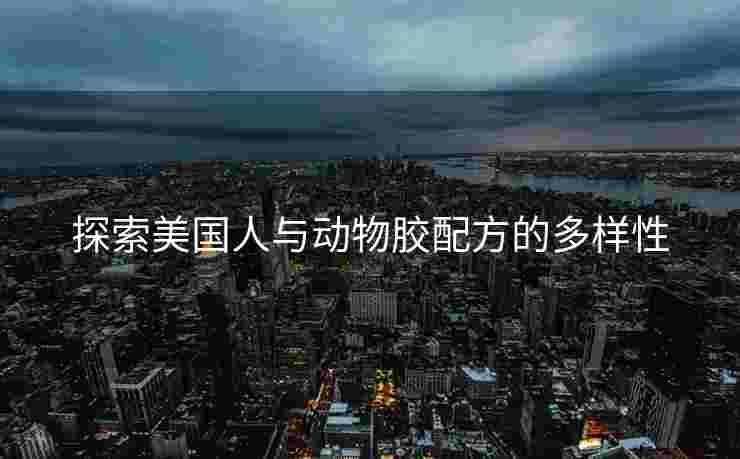 探索美国人与动物胶配方的多样性
