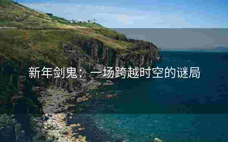 新年剑鬼：一场跨越时空的谜局