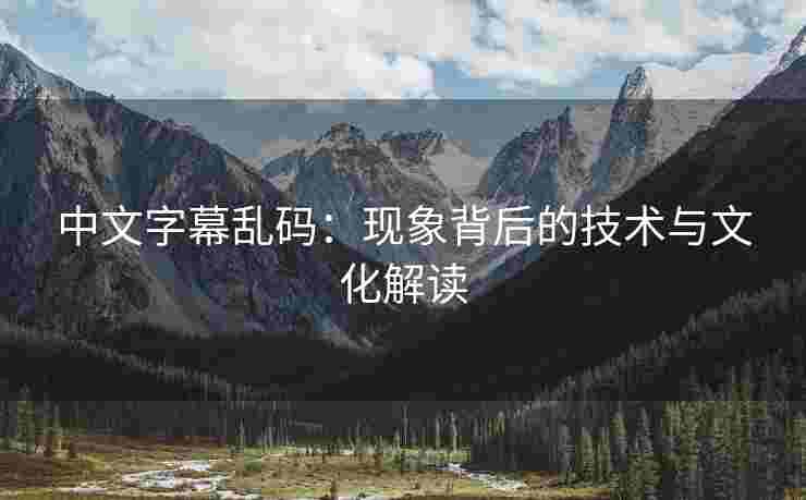 中文字幕乱码：现象背后的技术与文化解读