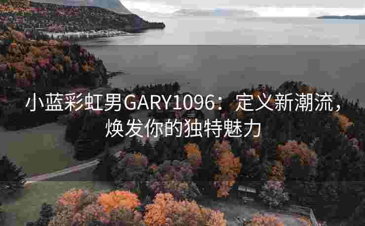 小蓝彩虹男GARY1096：定义新潮流，焕发你的独特魅力