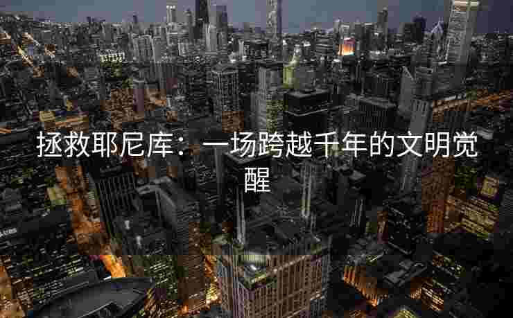 拯救耶尼库：一场跨越千年的文明觉醒