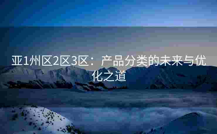 亚1州区2区3区：产品分类的未来与优化之道