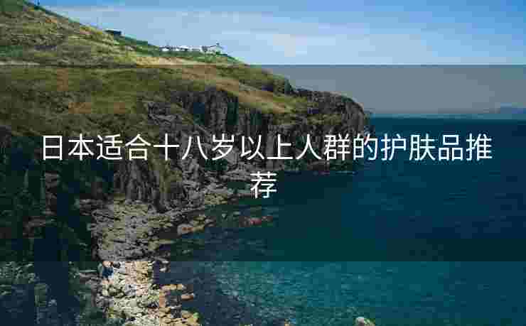 日本适合十八岁以上人群的护肤品推荐