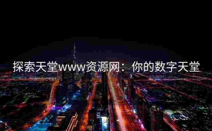 探索天堂www资源网：你的数字天堂