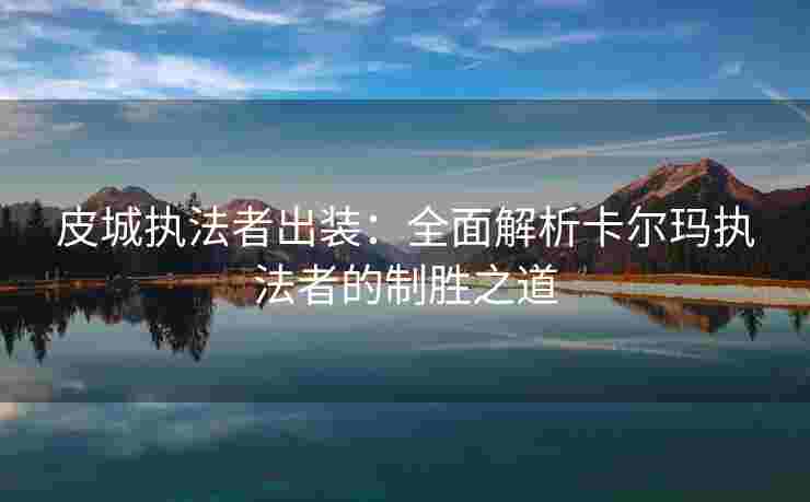 皮城执法者出装：全面解析卡尔玛执法者的制胜之道