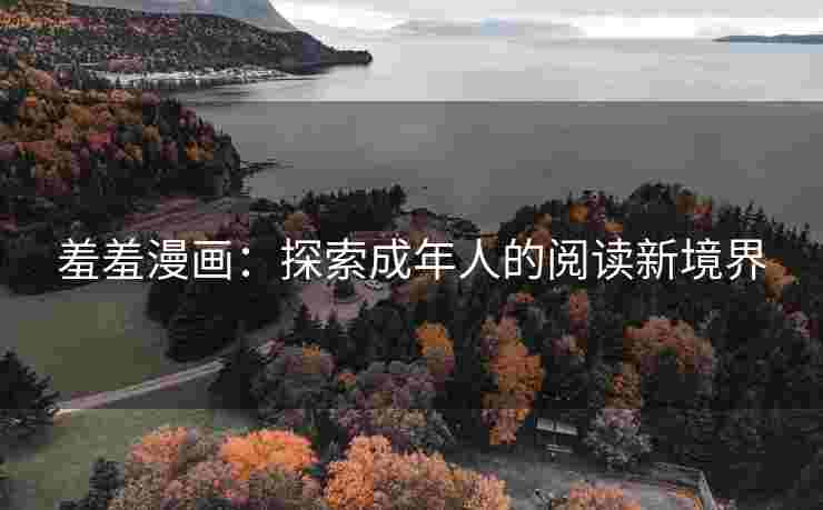 羞羞漫画：探索成年人的阅读新境界
