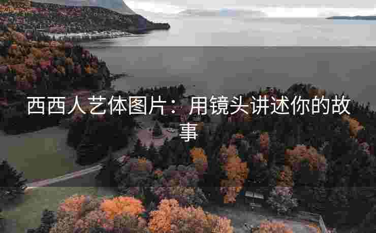 西西人艺体图片：用镜头讲述你的故事